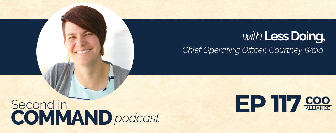 Ep. 117 – Less Doing Chief Operating Officer, Courtney Waid