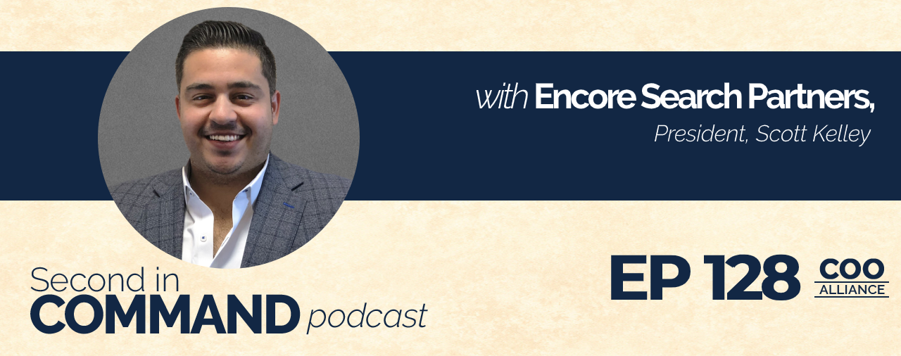 Ep. 128 – Encore Search Partners President, Scott Kelley